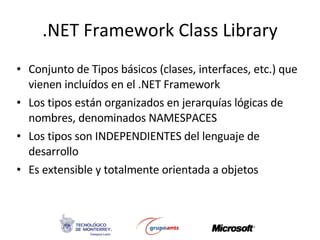 .NET Framework Class Library <ul><li>Conjunto de Tipos básicos (clases, interfaces, etc.) que vienen incluídos en el .NET ...