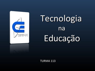 Tecnologia  na  Educação TURMA 113 