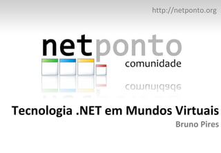 Tecnologia .NET em Mundos Virtuais Bruno Pires http:// netponto.org 