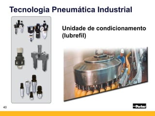 40
Tecnologia Pneumática Industrial
Unidade de condicionamento
(lubrefil)
 