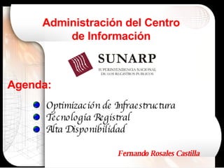 Optimización de Infraestructura Tecnología Registral Alta Disponibilidad Agenda: Administración del Centro de Información Fernando Rosales Castilla 