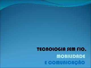 TECNOLOGIA SEM FIO, MOBILIDADE E COMUNICAÇÃO 