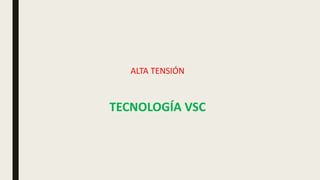 ALTA TENSIÓN
TECNOLOGÍA VSC
 