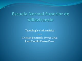 Tecnología e Informática
11-2
Cristian Leonardo Torres Cruz
Juan Camilo Castro Parra
 