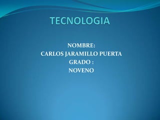 TECNOLOGIA  NOMBRE:  CARLOS JARAMILLO PUERTA  GRADO : NOVENO  