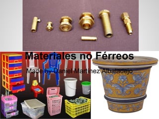 Materiales no Férreos
Made by Daniel Martínez Albaladejo
 