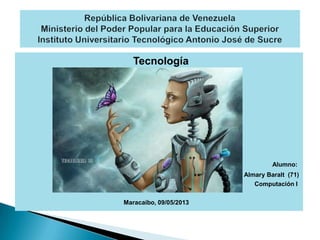 Tecnología
Alumno:
Almary Baralt (71)
Computación I
Maracaibo, 09/05/2013
 