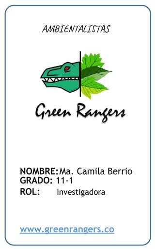 NOMBRE:Ma. Camila Berrio
GRADO: 11-1
ROL: Investigadora
www.greenrangers.co
AMBIENTALISTAS
 