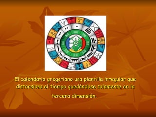 El calendario gregoriano una plantilla irregular que distorsiona el tiempo quedándose solamente en la tercera dimensión.   