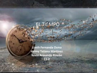 EL TIEMPO



 Lizeth Fernanda Osma
Heimy Tatiana Martínez
Kevin Armando Rincón
          11-2
 