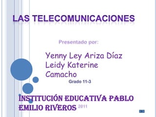 Las telecomunicaciones Presentado por: Yenny Ley Ariza Díaz Leidy Katerine Camacho Grado 11-3 Institución Educativa Pablo Emilio Riveros 2011 