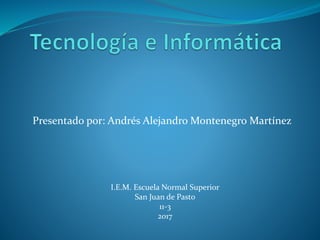 Presentado por: Andrés Alejandro Montenegro Martínez
I.E.M. Escuela Normal Superior
San Juan de Pasto
11-3
2017
 