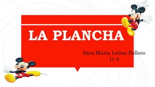 LA PLANCHA
Sara María Leiton Folleco
11-4
 