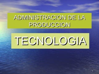 11
ADMINISTRACION DE LAADMINISTRACION DE LA
PRODUCCIONPRODUCCION
TECNOLOGIATECNOLOGIA
 