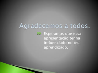 Esperamos que essa 
apresentação tenha 
influenciado no teu 
aprendizado. 
