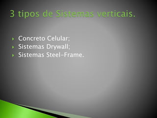  Concreto Celular; 
 Sistemas Drywall; 
 Sistemas Steel-Frame. 
 