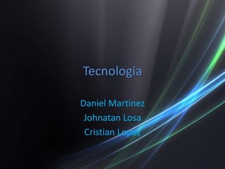 Tecnologia Daniel Martinez Johnatan Losa Cristian Lopez 
