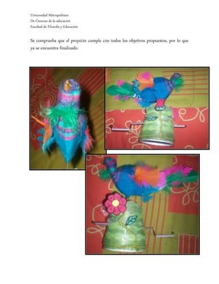 Universidad Metropolitana
De Ciencias de la educación
Facultad de Filosofía y Educación

Se comprueba que el proyecto cumple con todos los objetivos propuestos, por lo que
ya se encuentra finalizado.
 