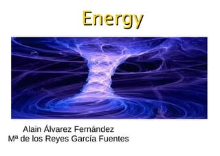 Energy




    Alain Álvarez Fernández
Mª de los Reyes García Fuentes
 