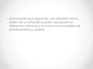 • Que puede que seguimos una decisión tras la
salida de un símbolo pueden aparecernos
diferentes caminos y se hace mas complejo de
planteamiento y diseño
 