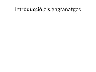Introducció els engranatges
 