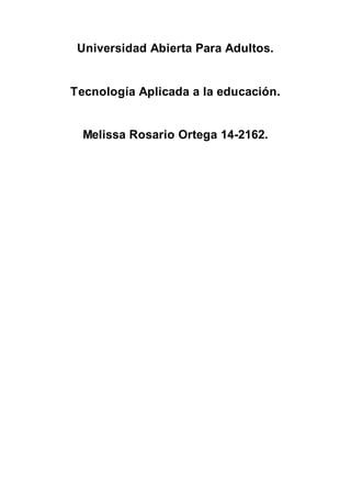Universidad Abierta Para Adultos.
Tecnología Aplicada a la educación.
Melissa Rosario Ortega 14-2162.
 