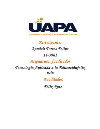 Participante:
Randeli Torres Felipe
11-3961
Asignatura: facilitador
Tecnología Aplicada a la Educaciónfelix
ruiz
Facilitador:
Félix Ruiz
 