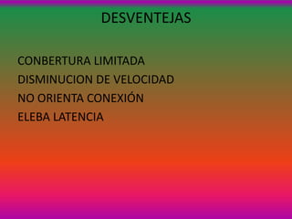 DESVENTEJAS

CONBERTURA LIMITADA
DISMINUCION DE VELOCIDAD
NO ORIENTA CONEXIÓN
ELEBA LATENCIA
 