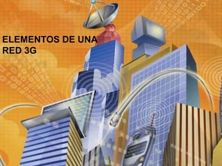 ELEMENTOS DE UNA
RED 3G
 