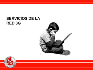 SERVICIOS DE LA
RED 3G
 
