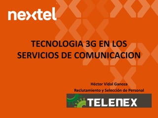 TECNOLOGIA 3G EN LOS
SERVICIOS DE COMUNICACION
Héctor Vidal Ganoza
Reclutamiento y Selección de Personal
 