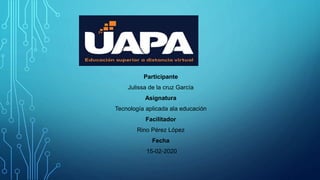 Participante
Julissa de la cruz García
Asignatura
Tecnología aplicada ala educación
Facilitador
Rino Pérez López
Fecha
15-02-2020
 