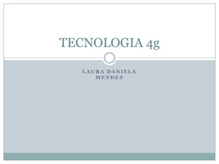 TECNOLOGIA 4g

  LAURA DANIELA
     MENDEZ
 