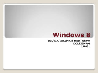 Windows 8
SILVIA GUZMAN RESTREPO
COLDEMAG
10-01
 