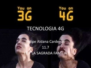TECNOLOGIA 4G
Felipe Aldana Cardenas
11.7
I.E.T LA SAGRADA FAMILIA
 