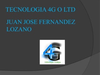 TECNOLOGIA 4G O LTD
JUAN JOSE FERNANDEZ
LOZANO
 