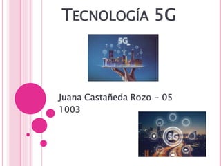 TECNOLOGÍA 5G
Juana Castañeda Rozo - 05
1003
 
