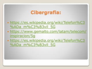 Cibergrafia:
 https://es.wikipedia.org/wiki/Telefon%C3
%ADa_m%C3%B3vil_5G
 https://www.gemalto.com/latam/telecom/
inspiracion/5g
 https://es.wikipedia.org/wiki/Telefon%C3
%ADa_m%C3%B3vil_5G
 