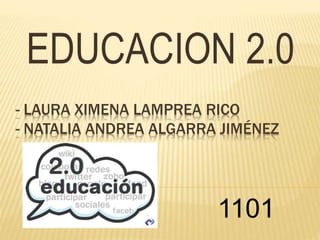 - LAURA XIMENA LAMPREA RICO
- NATALIA ANDREA ALGARRA JIMÉNEZ
EDUCACION 2.0
1101
 
