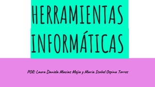 HERRAMIENTAS
INFORMÁTICAS
POR: Laura Daniela Macias Mejia y Maria Isabel Ospina Torres
 