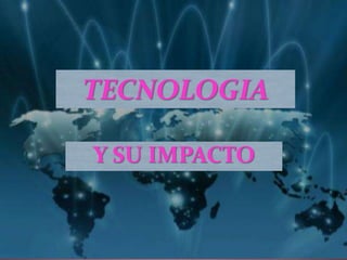 TECNOLOGIA
Y SU IMPACTO
 
