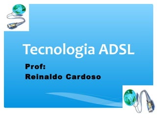 Tecnologia ADSL
Prof:
Reinaldo Car doso
 