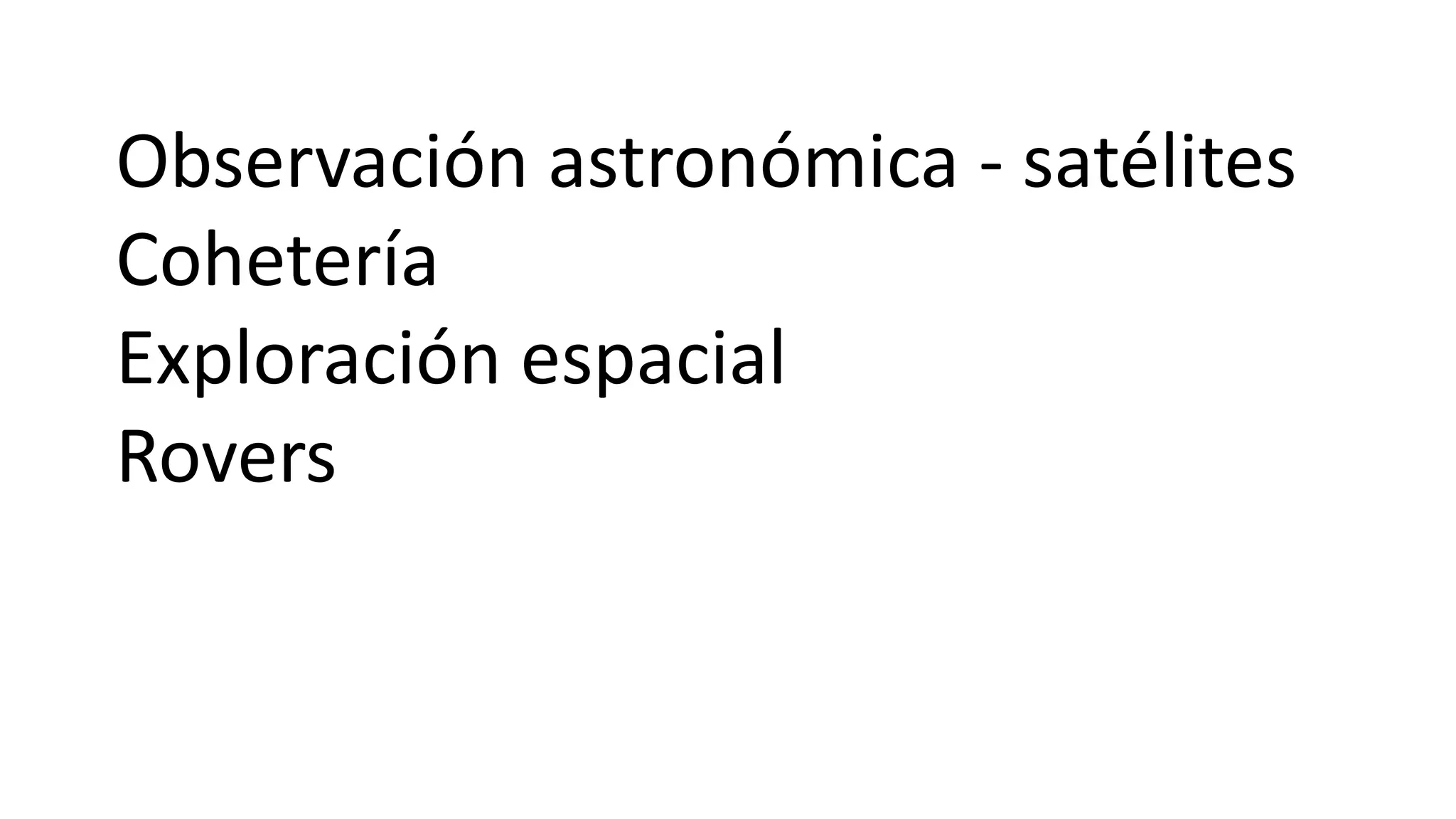Observación astronómica - satélites
Cohetería
Exploración espacial
Rovers
 