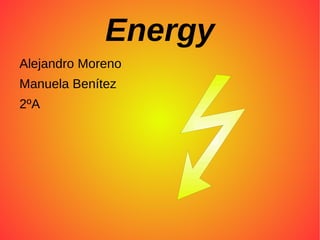 Energy
Alejandro Moreno
Manuela Benítez
2ºA
 