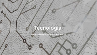 Tecnologia
Alfredo Mantecón y Álvaro Martín
 