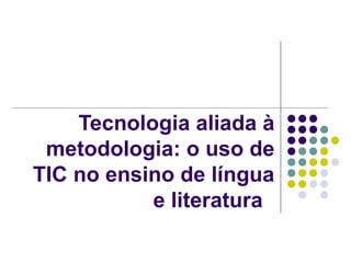 Tecnologia aliada à
 metodologia: o uso de
TIC no ensino de língua
           e literatura
 