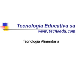 Tecnología Educativa sa
www.tecnoedu.com
Tecnología Alimentaria
 