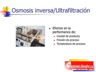 Osmosis inversa/Ultrafiltración
 Efectos en la
performance de:
 Caudal de producto
 Presión de proceso
 Temperatura de proceso
 
