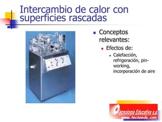Intercambio de calor con
superficies rascadas
 Conceptos
relevantes:
 Efectos de:
 Calefacción,
refrigeración, pin-
working,
incorporación de aire
 