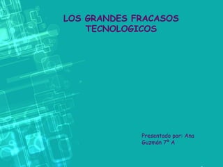 LOS GRANDES FRACASOS
TECNOLOGICOS

Presentado por: Ana
Guzmán 7º A

 